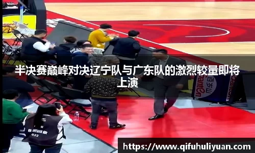 半决赛巅峰对决辽宁队与广东队的激烈较量即将上演