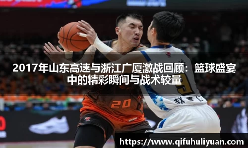 2017年山东高速与浙江广厦激战回顾：篮球盛宴中的精彩瞬间与战术较量